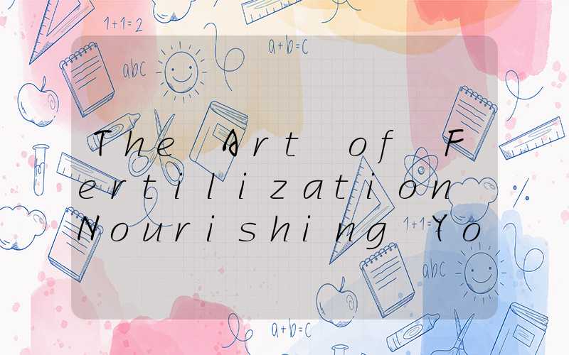 The Art of Fertilization Nourishing Your Garden